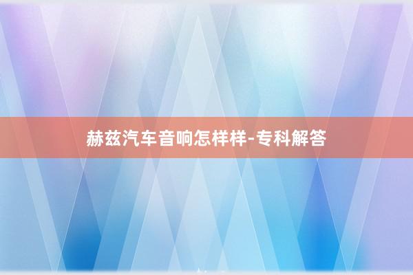 赫兹汽车音响怎样样-专科解答
