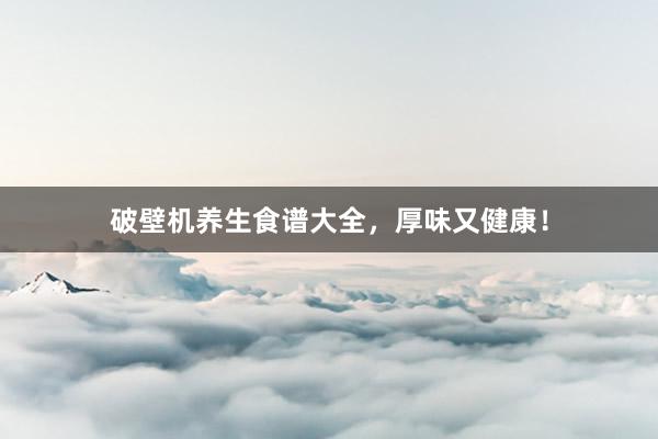 破壁机养生食谱大全，厚味又健康！
