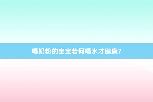 喝奶粉的宝宝若何喝水才健康？