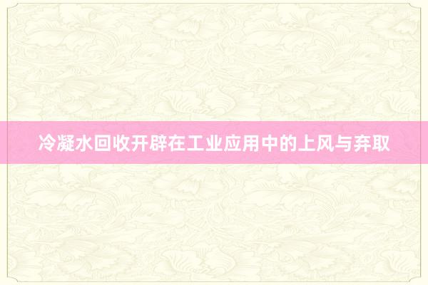 冷凝水回收开辟在工业应用中的上风与弃取