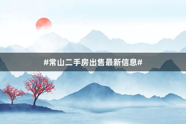 #常山二手房出售最新信息#