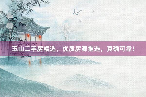 玉山二手房精选，优质房源推选，真确可靠！