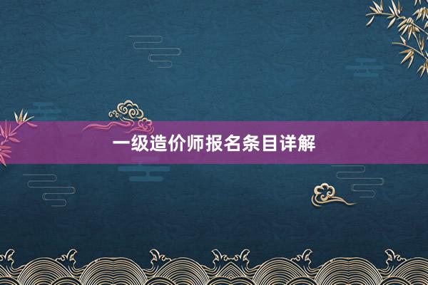 一级造价师报名条目详解