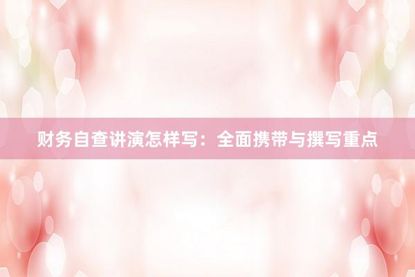 财务自查讲演怎样写：全面携带与撰写重点