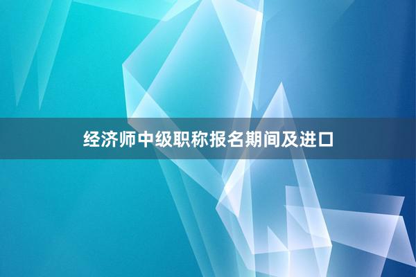 经济师中级职称报名期间及进口