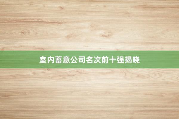 室内蓄意公司名次前十强揭晓