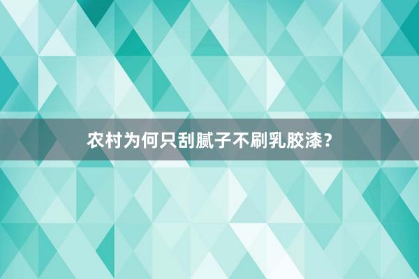 农村为何只刮腻子不刷乳胶漆？