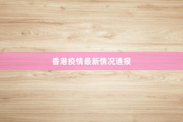 香港疫情最新情况通报