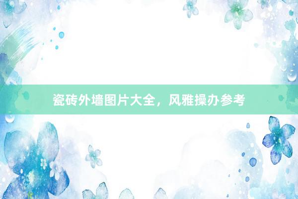 瓷砖外墙图片大全，风雅操办参考