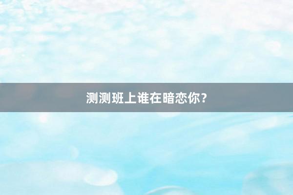 测测班上谁在暗恋你？