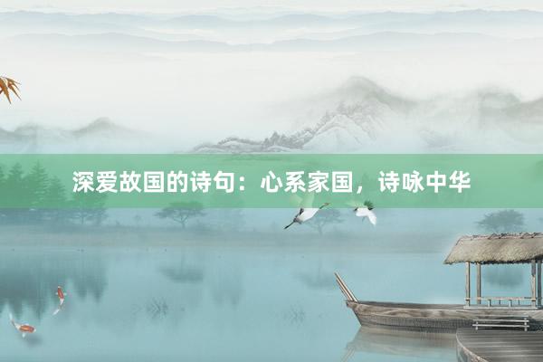 深爱故国的诗句：心系家国，诗咏中华