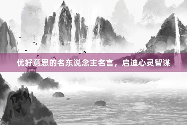 优好意思的名东说念主名言，启迪心灵智谋