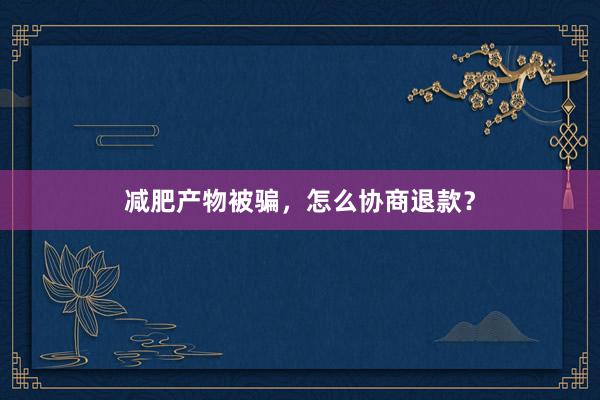 减肥产物被骗，怎么协商退款？