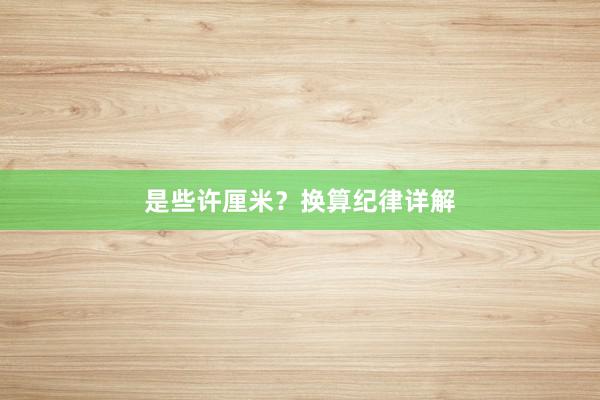 是些许厘米？换算纪律详解