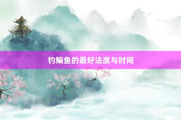 钓鳊鱼的最好法度与时间