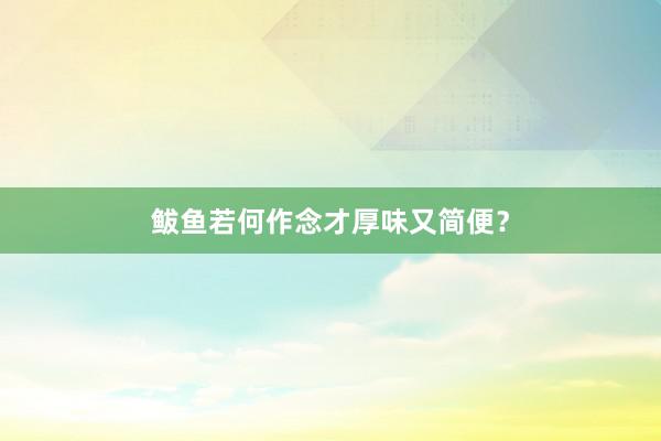 鲅鱼若何作念才厚味又简便？
