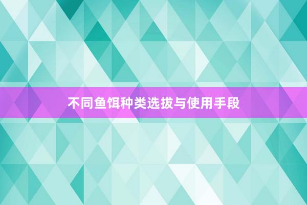 不同鱼饵种类选拔与使用手段