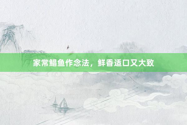 家常鲳鱼作念法，鲜香适口又大致