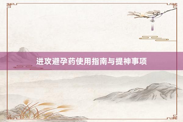 进攻避孕药使用指南与提神事项