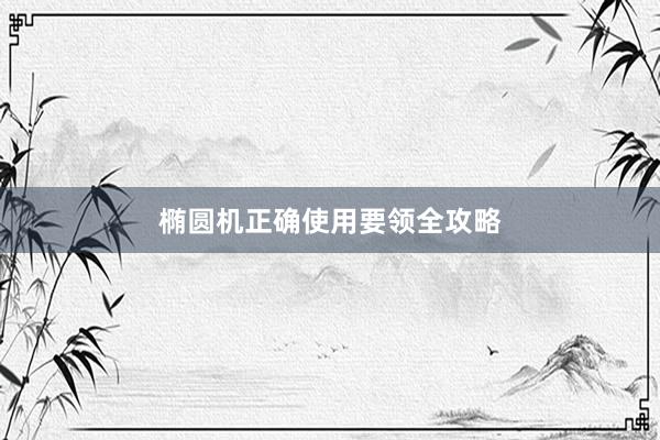 椭圆机正确使用要领全攻略